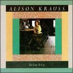 Alison Krauss - Too Late to Cry 